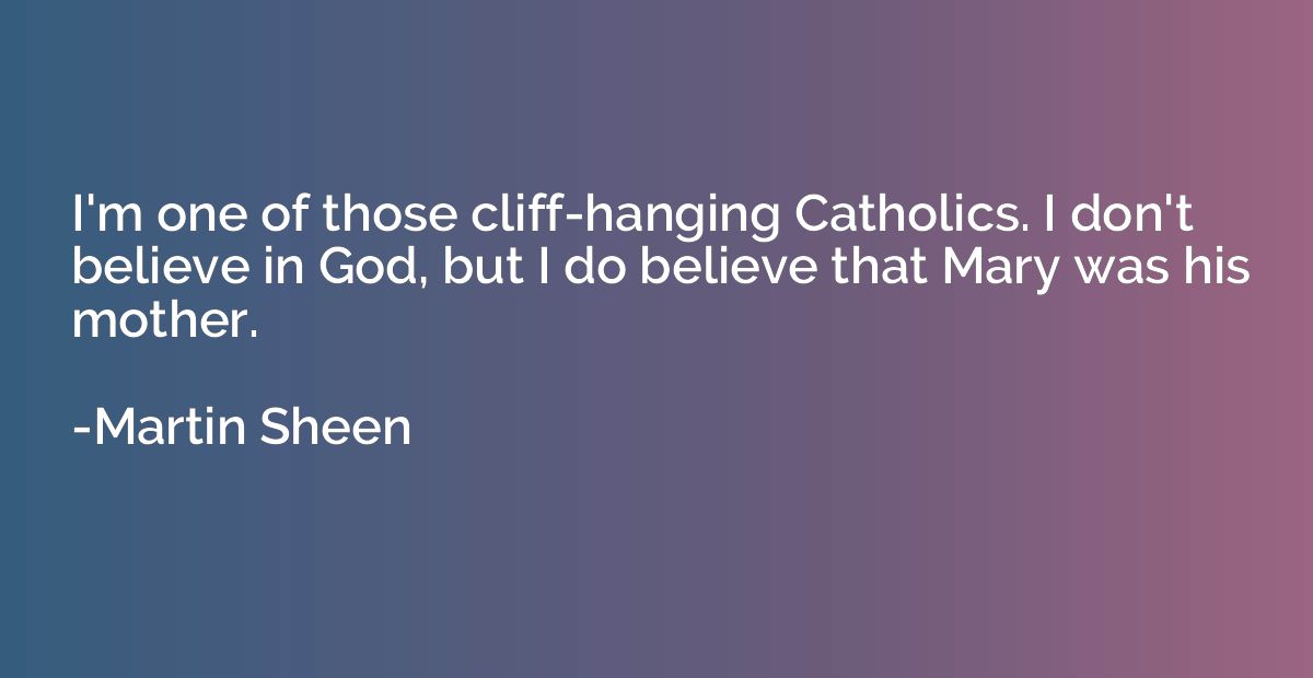 I'm one of those cliff-hanging Catholics. I don't believe in