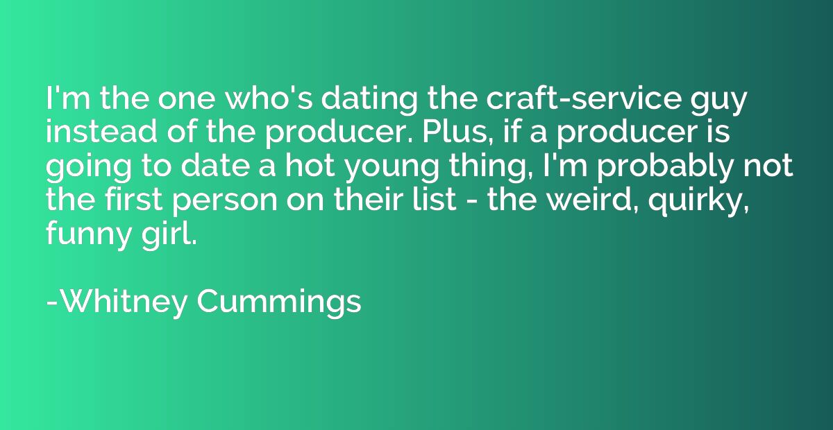 I'm the one who's dating the craft-service guy instead of th