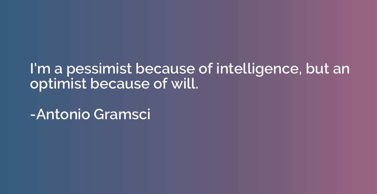 I'm a pessimist because of intelligence, but an optimist bec