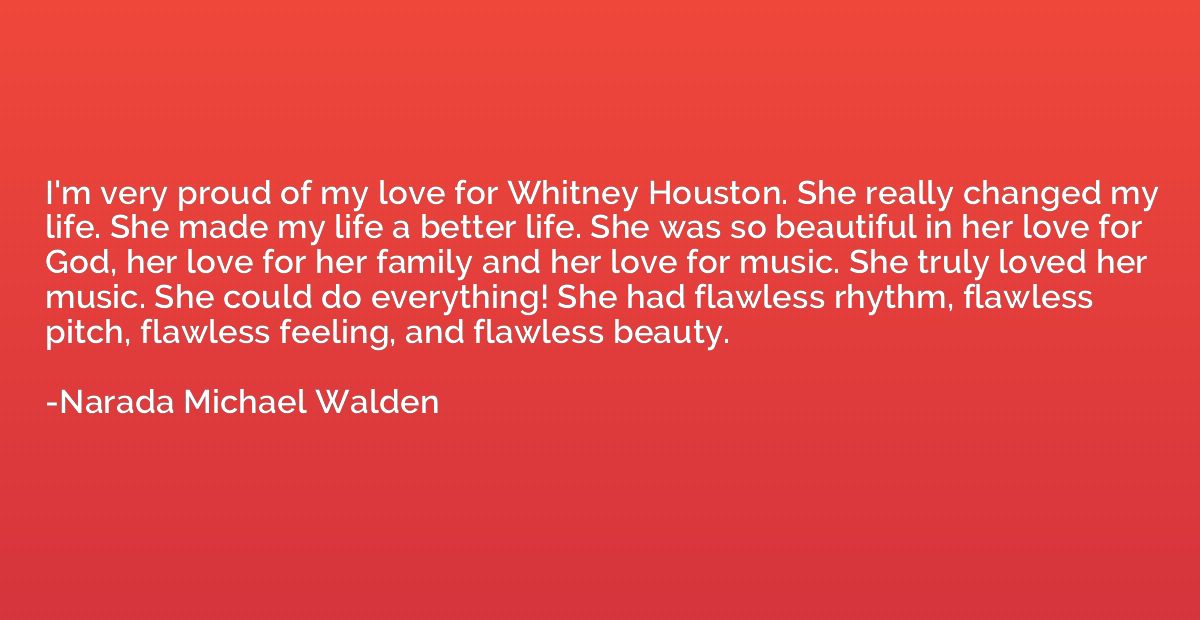 I'm very proud of my love for Whitney Houston. She really ch