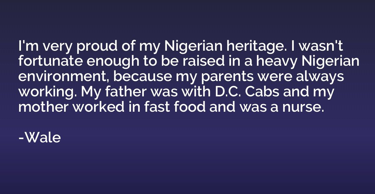 I'm very proud of my Nigerian heritage. I wasn't fortunate e