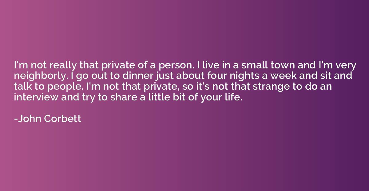 I'm not really that private of a person. I live in a small t