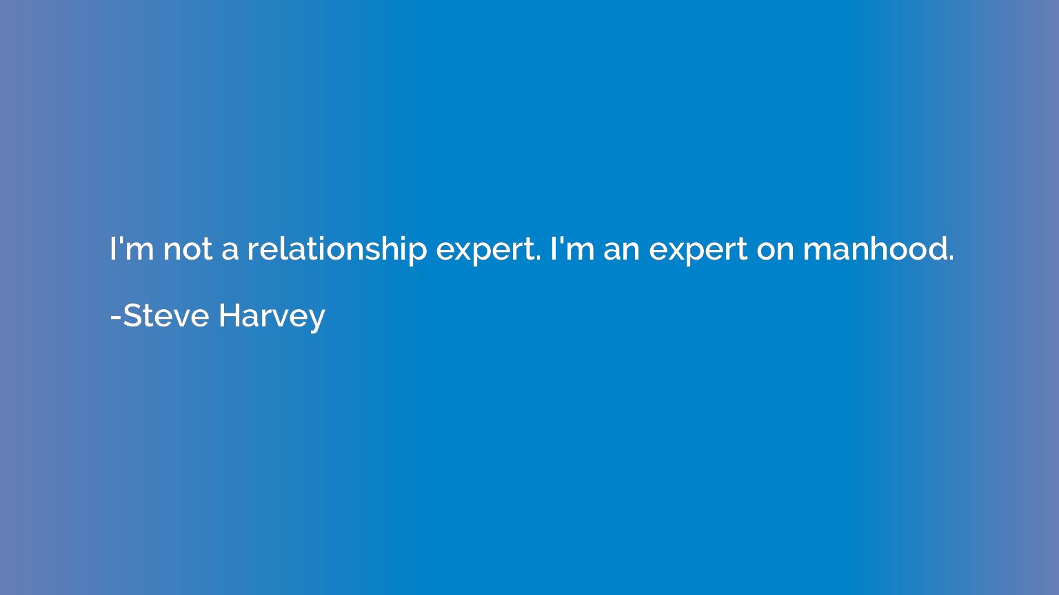 I'm not a relationship expert. I'm an expert on manhood.