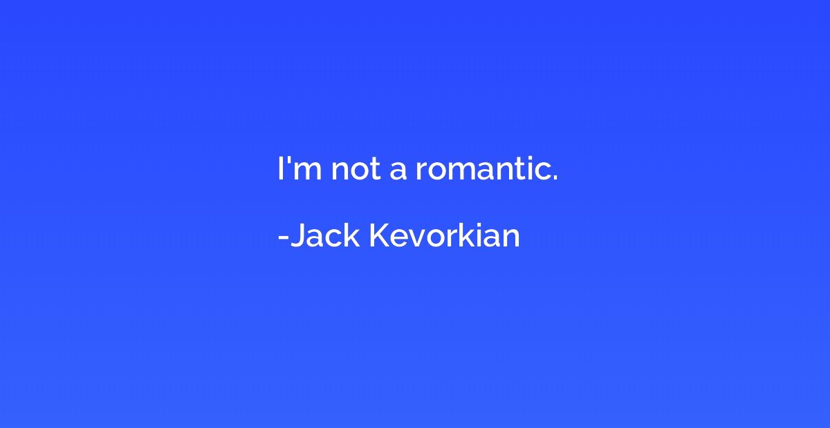 I'm not a romantic.