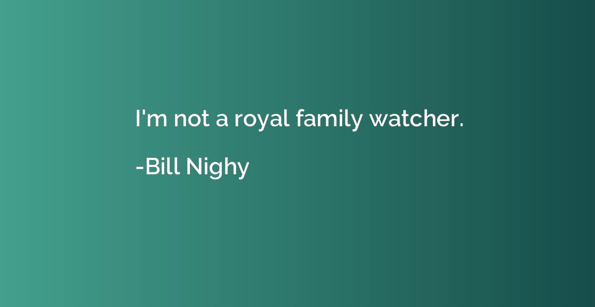 I'm not a royal family watcher.