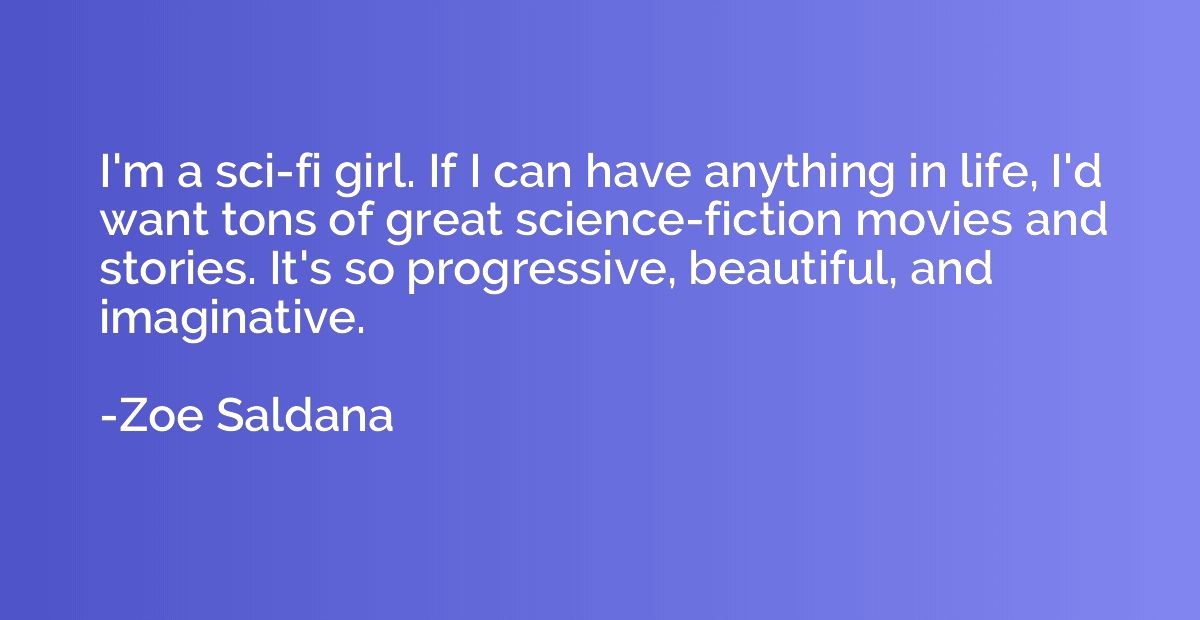 I'm a sci-fi girl. If I can have anything in life, I'd want 