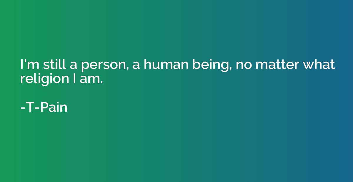 I'm still a person, a human being, no matter what religion I