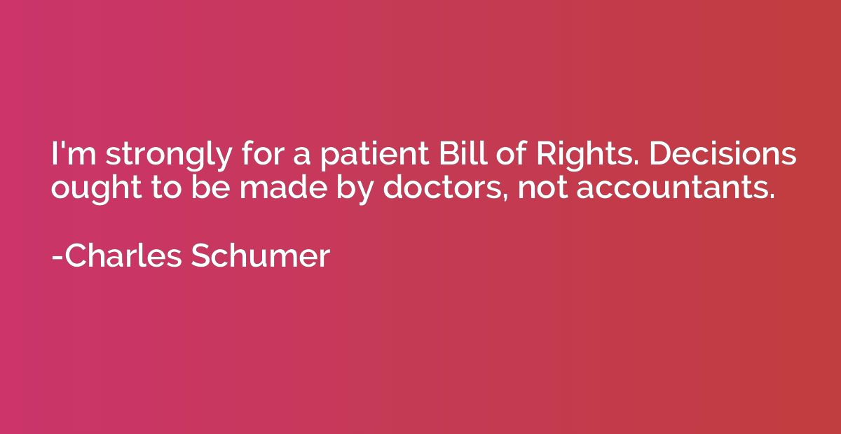 I'm strongly for a patient Bill of Rights. Decisions ought t