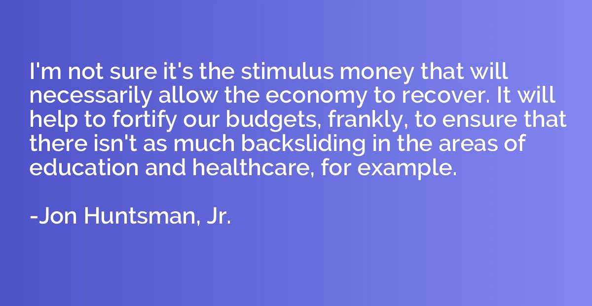 I'm not sure it's the stimulus money that will necessarily a