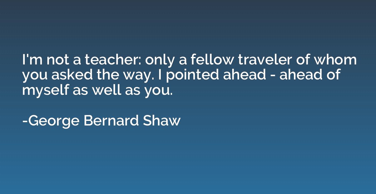 I'm not a teacher: only a fellow traveler of whom you asked 