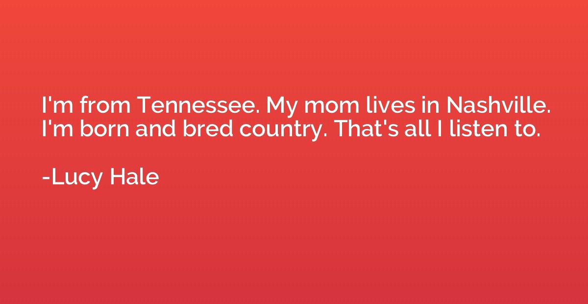 I'm from Tennessee. My mom lives in Nashville. I'm born and 