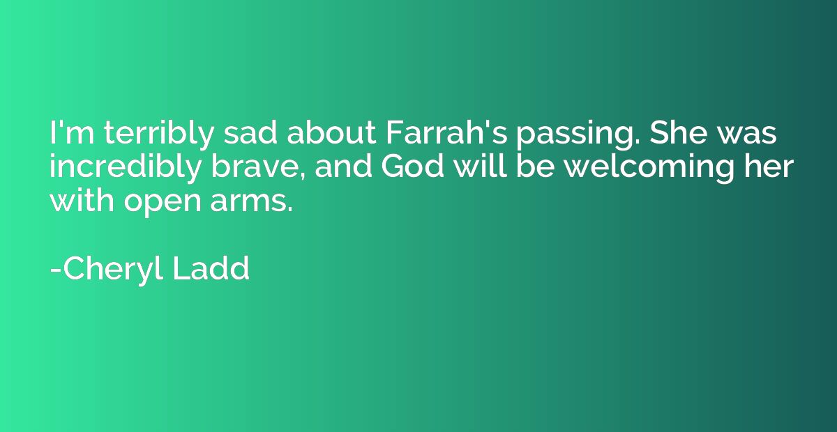 I'm terribly sad about Farrah's passing. She was incredibly 
