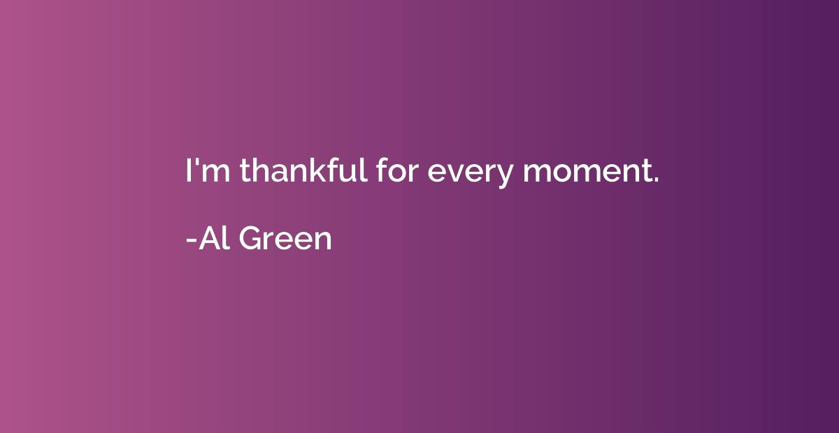 I'm thankful for every moment.