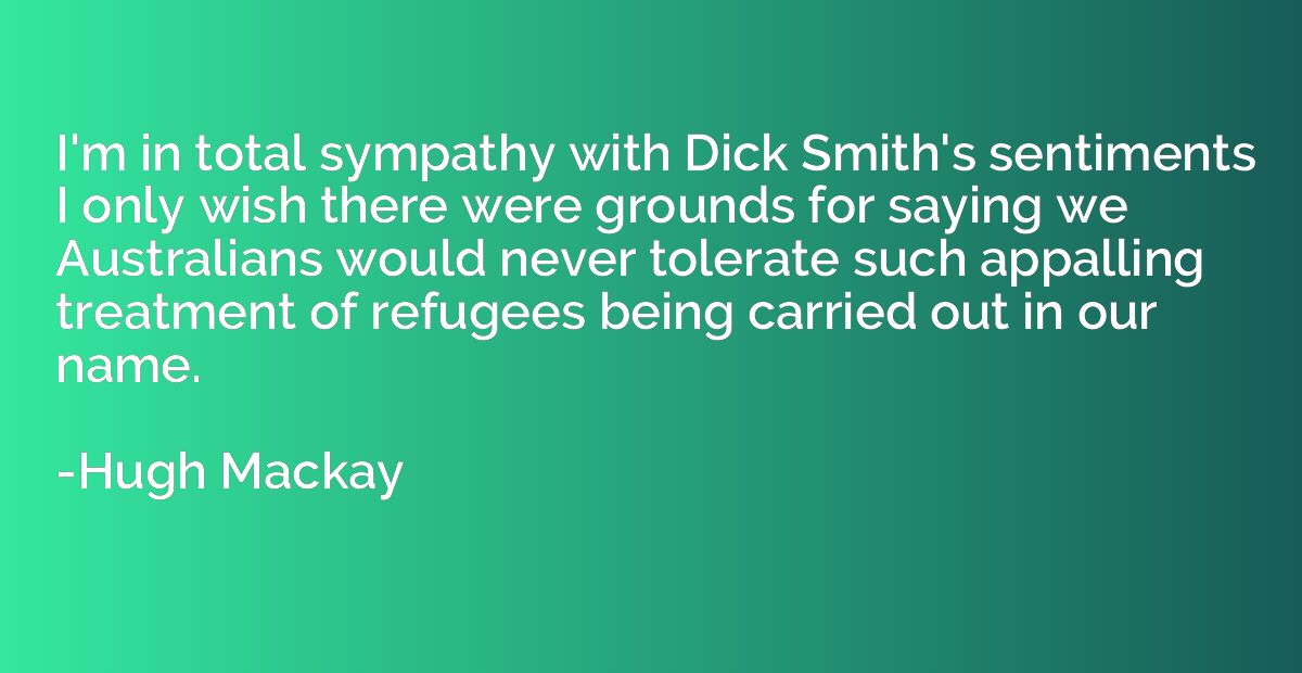 I'm in total sympathy with Dick Smith's sentiments I only wi