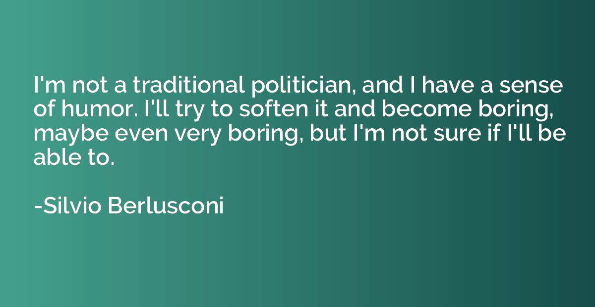 I'm not a traditional politician, and I have a sense of humo
