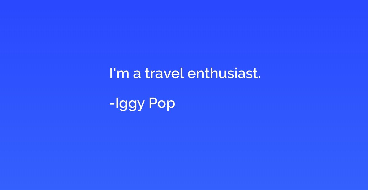 I'm a travel enthusiast.