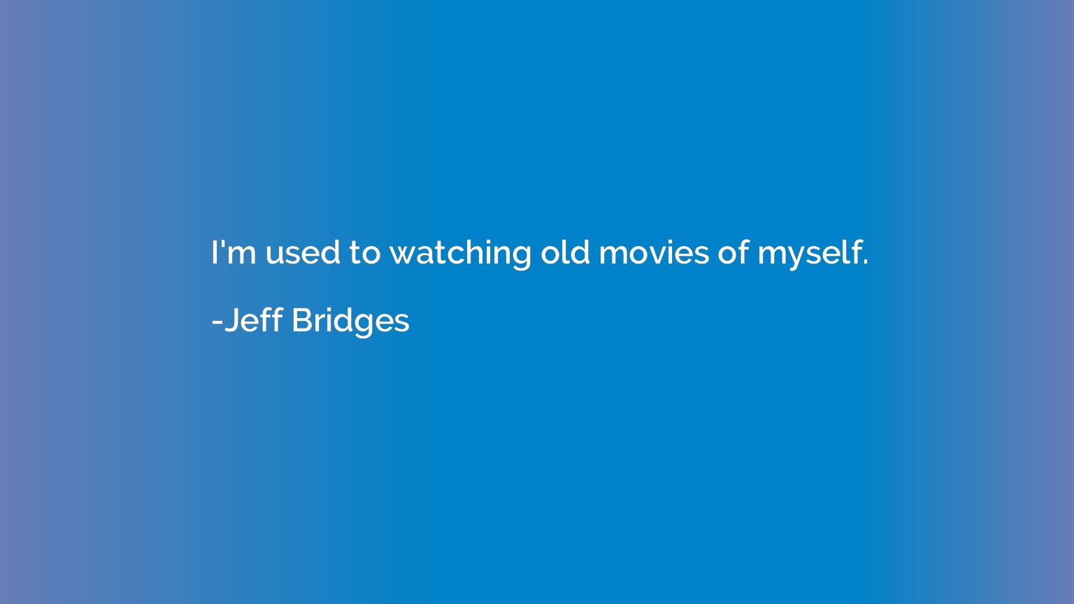 I'm used to watching old movies of myself.