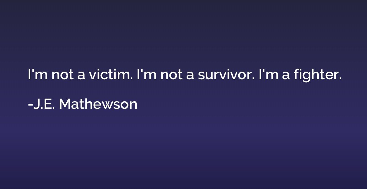 I'm not a victim. I'm not a survivor. I'm a fighter.