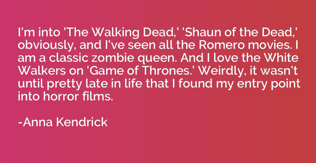 I'm into 'The Walking Dead,' 'Shaun of the Dead,' obviously,