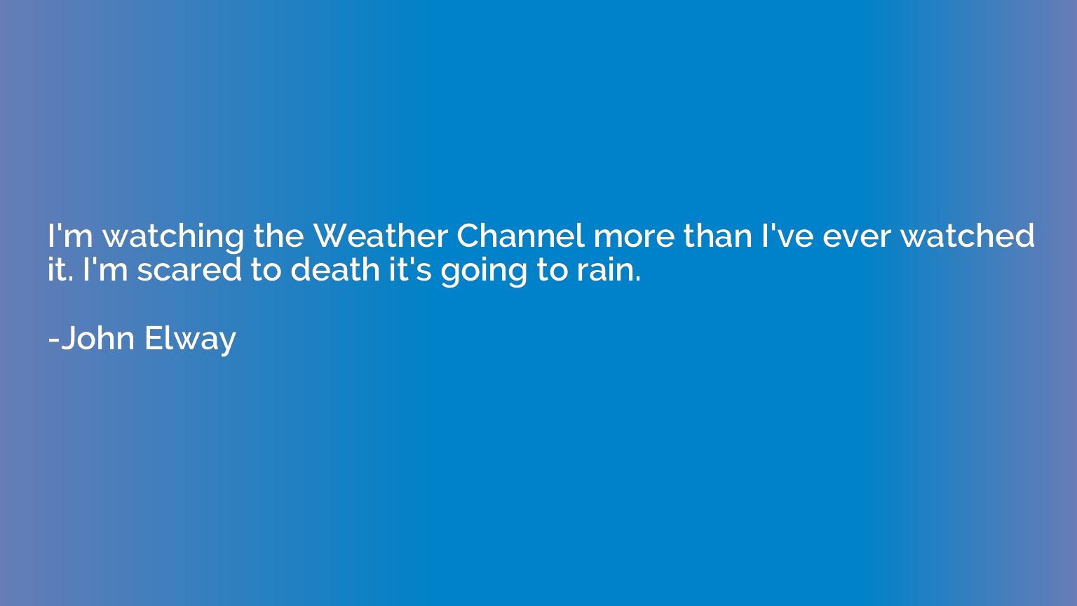 I'm watching the Weather Channel more than I've ever watched