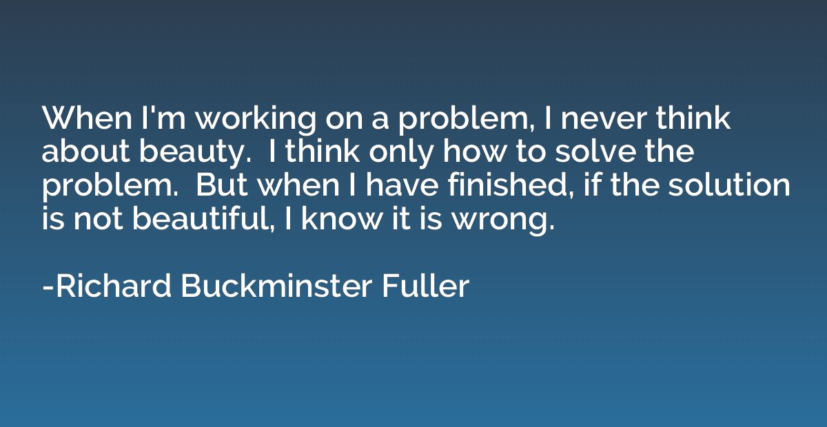 When I'm working on a problem, I never think about beauty.  