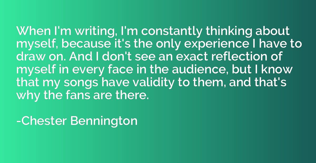 When I'm writing, I'm constantly thinking about myself, beca