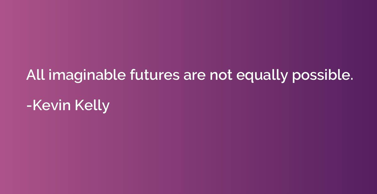 All imaginable futures are not equally possible.
