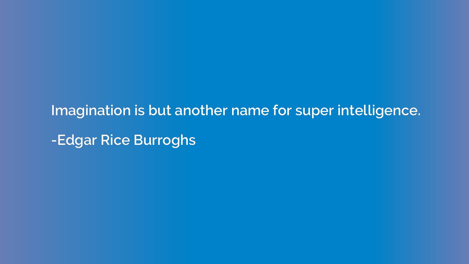 Imagination is but another name for super intelligence.
