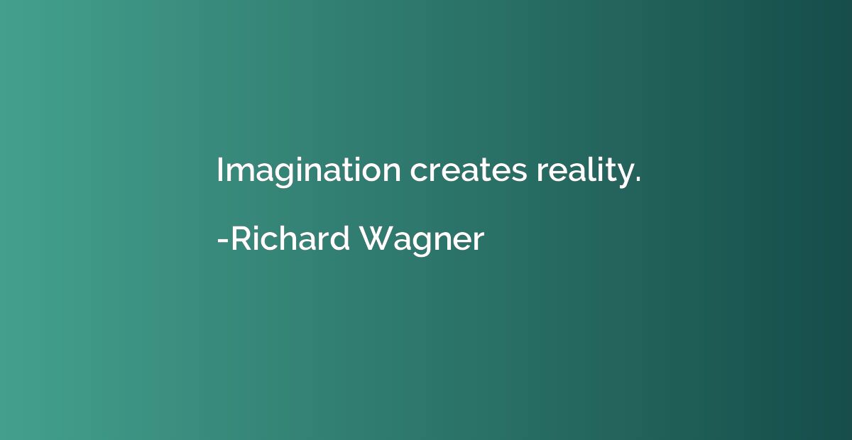 Imagination creates reality.