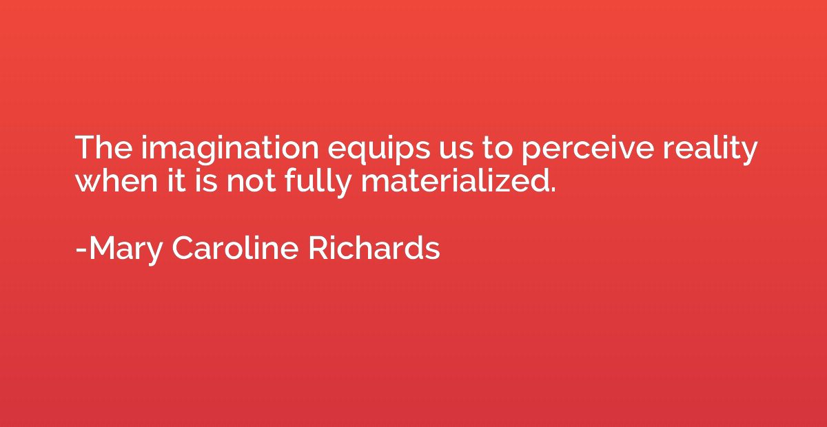The imagination equips us to perceive reality when it is not