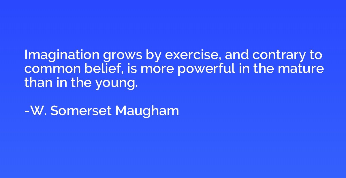 Imagination grows by exercise, and contrary to common belief