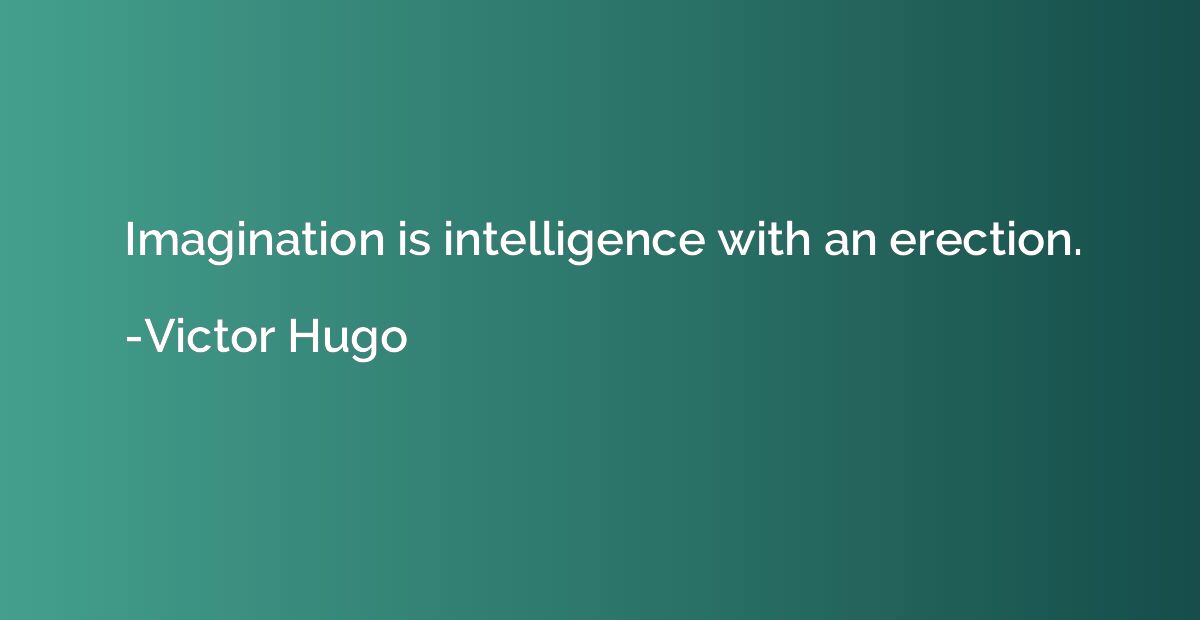 Imagination is intelligence with an erection.