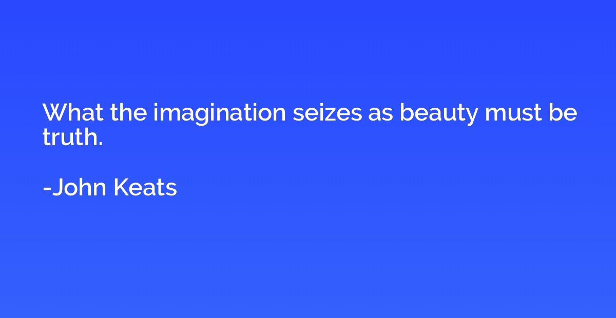 What the imagination seizes as beauty must be truth.