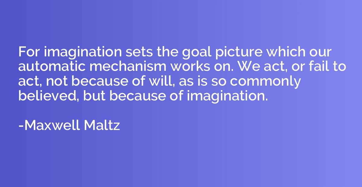 For imagination sets the goal picture which our automatic me