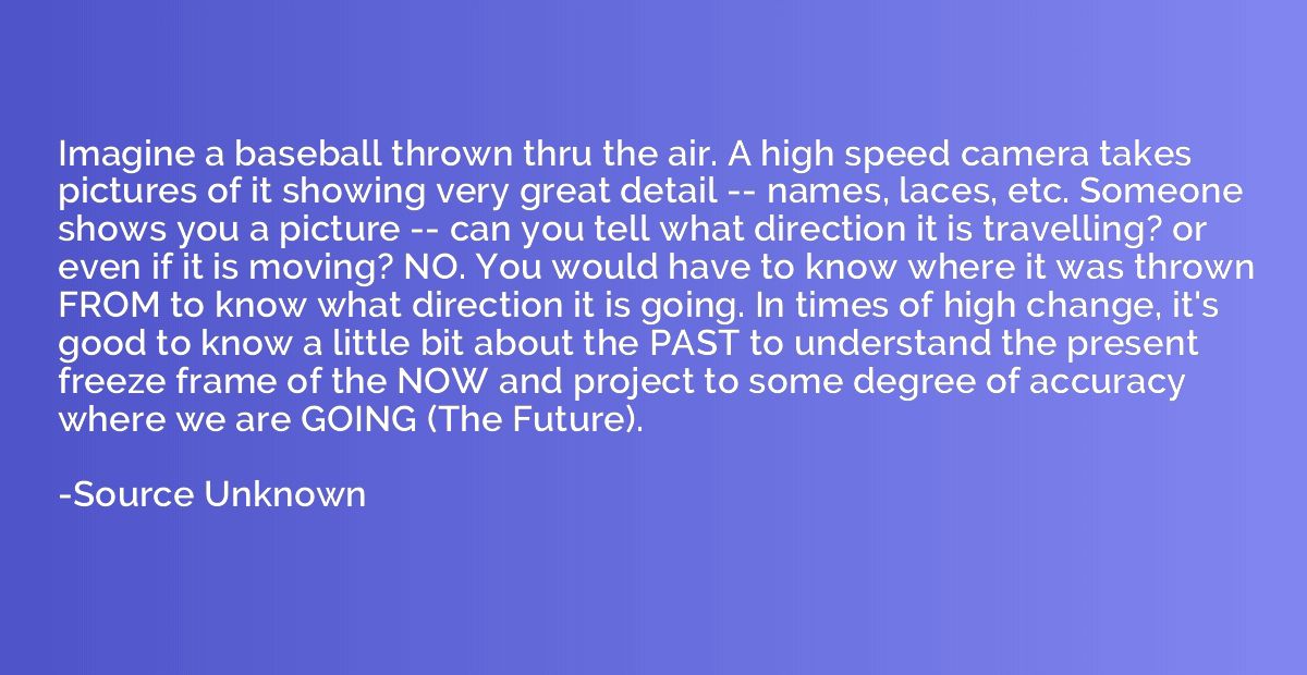 Imagine a baseball thrown thru the air. A high speed camera 