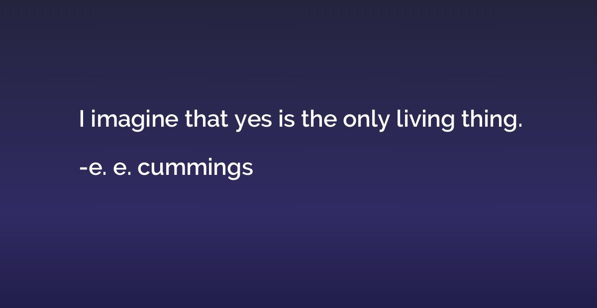 I imagine that yes is the only living thing.
