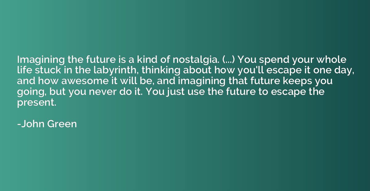 Imagining the future is a kind of nostalgia. (...) You spend