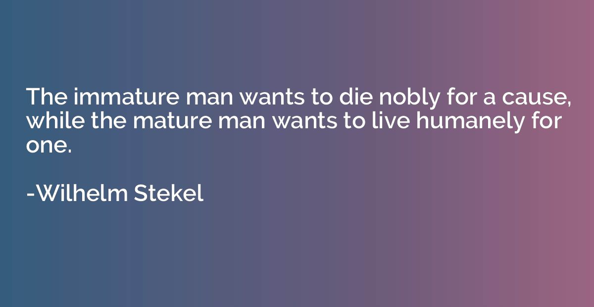 The Immature Man Wants To Die Nobly For A Cause While The Mature Man Wilhelm Stekel Quotation Io