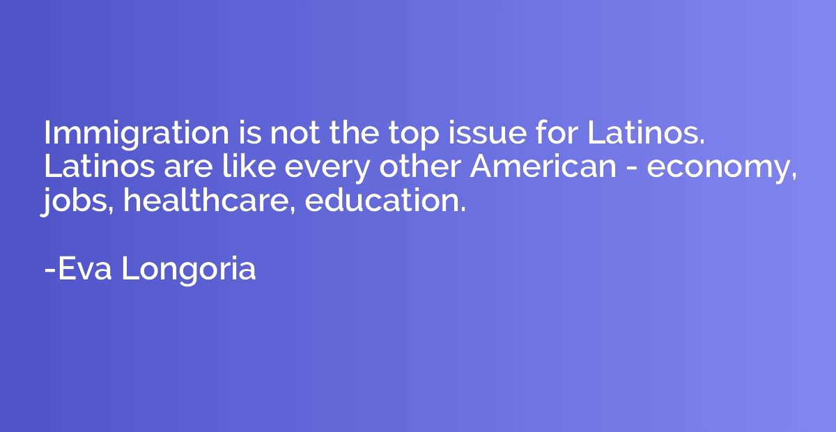 Immigration is not the top issue for Latinos. Latinos are li