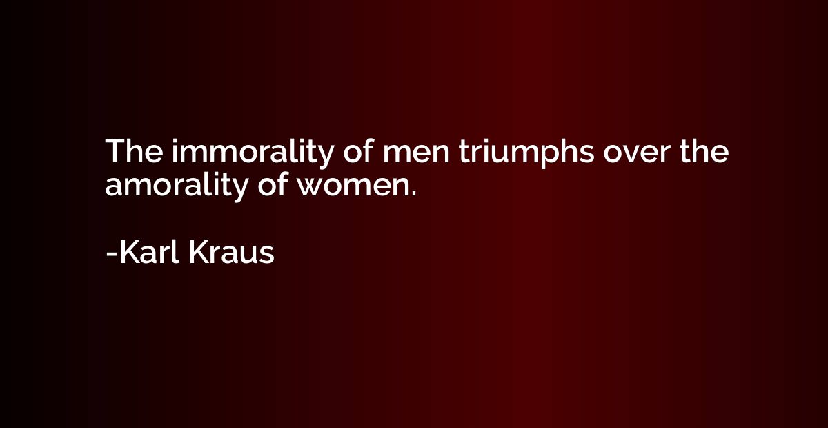 The immorality of men triumphs over the amorality of women.