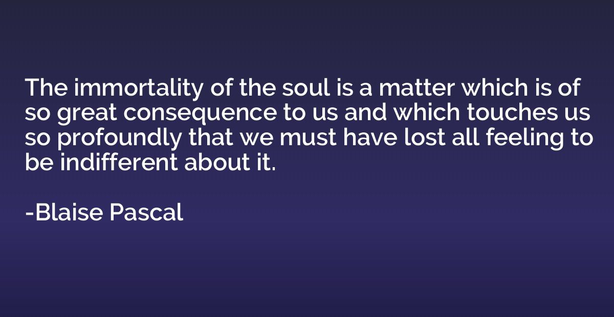 The immortality of the soul is a matter which is of so great