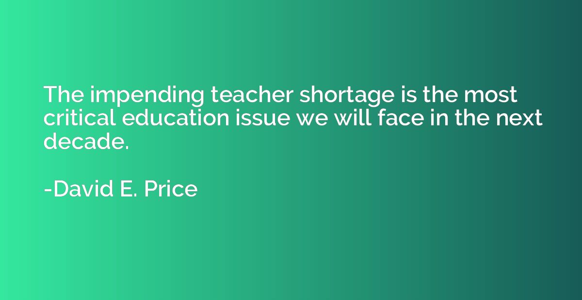 The impending teacher shortage is the most critical educatio