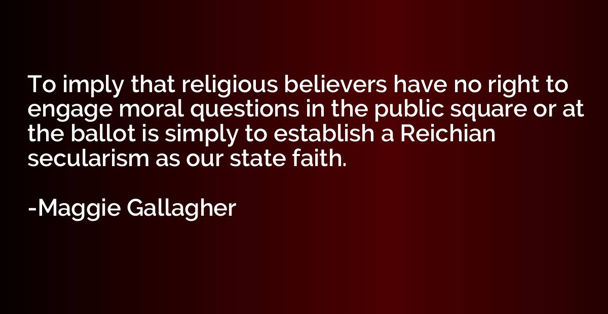 To imply that religious believers have no right to engage mo