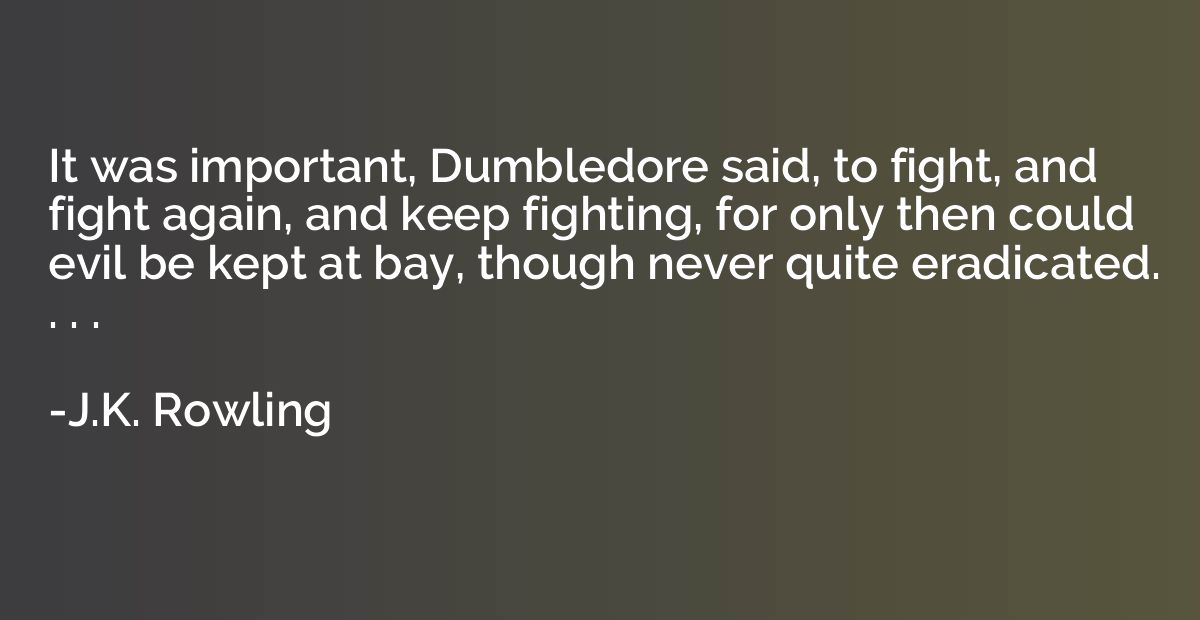 It was important, Dumbledore said, to fight, and fight again