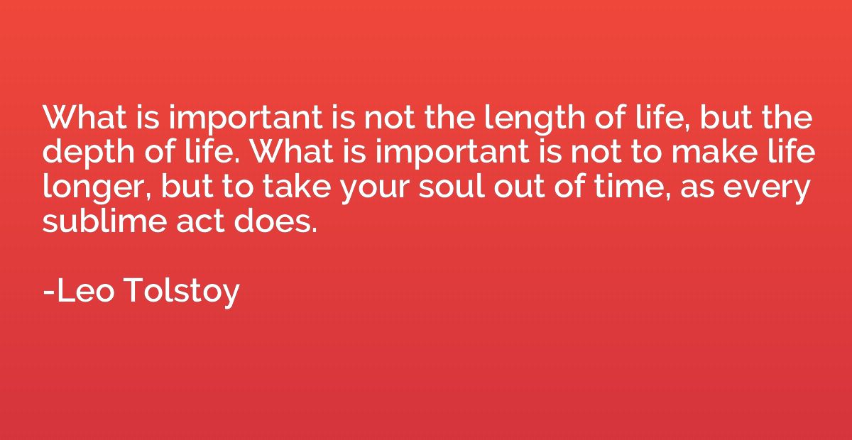 What is important is not the length of life, but the depth o