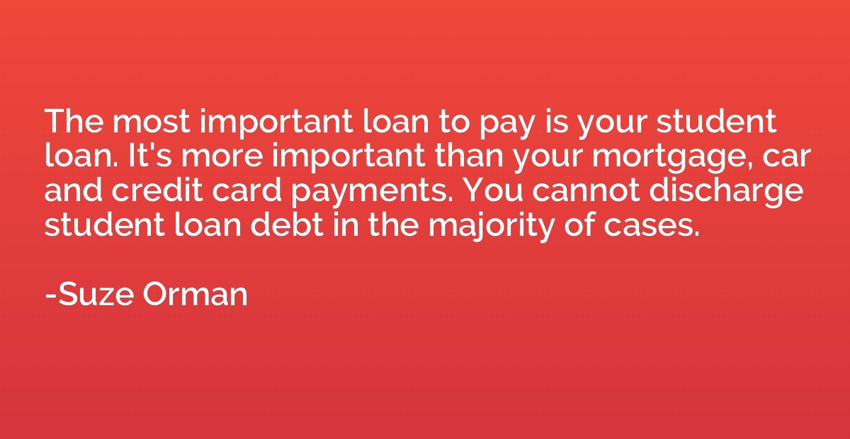 The most important loan to pay is your student loan. It's mo