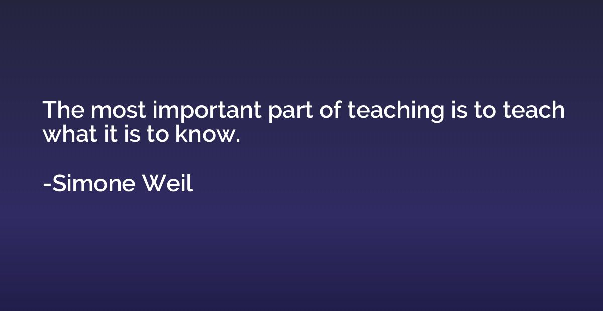 The most important part of teaching is to teach what it is t