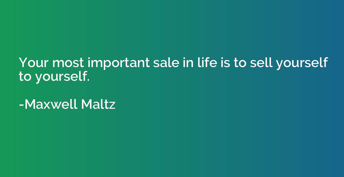 Your most important sale in life is to sell yourself to your