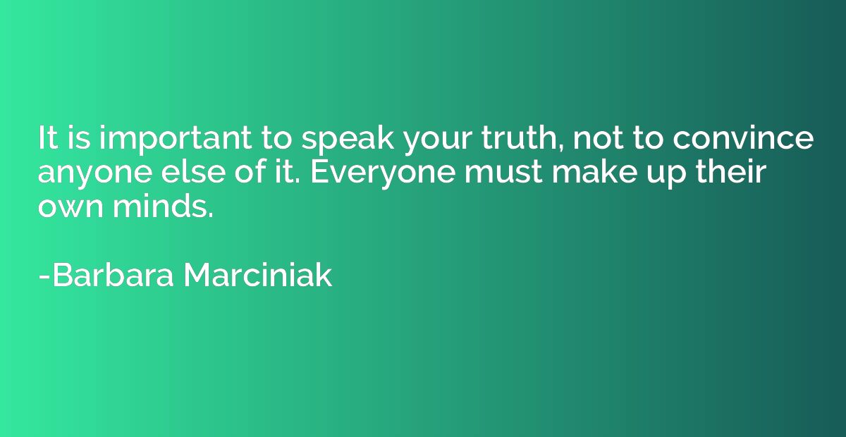 It is important to speak your truth, not to convince anyone 