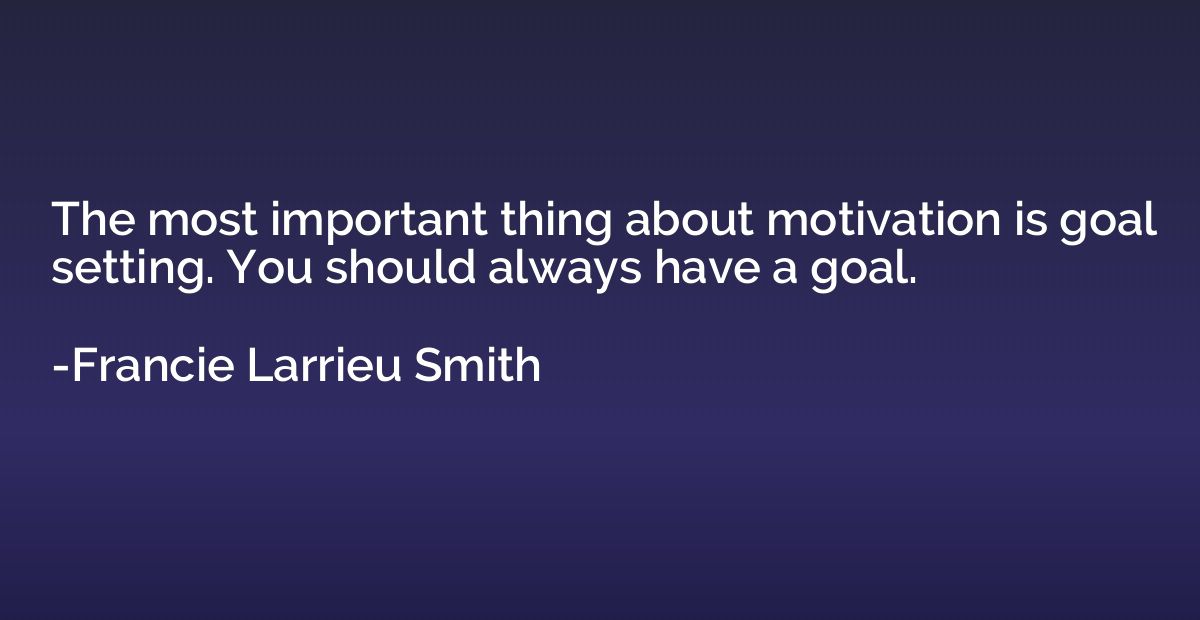 The most important thing about motivation is goal setting. Y